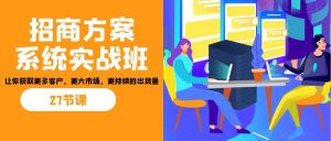 招商·方案系统实战班:让你获取更多客户,更大市场,更持续的出货量(27节)-rose网创