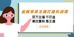 金牌带货主播打造实战课:百万主播 不可追,高效复制 是王道(10节课)-rose网创