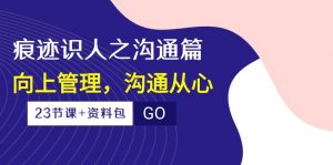 (10275期)痕迹 识人之沟通篇,向上管理,沟通从心(23节课+资料包)-rose网创
