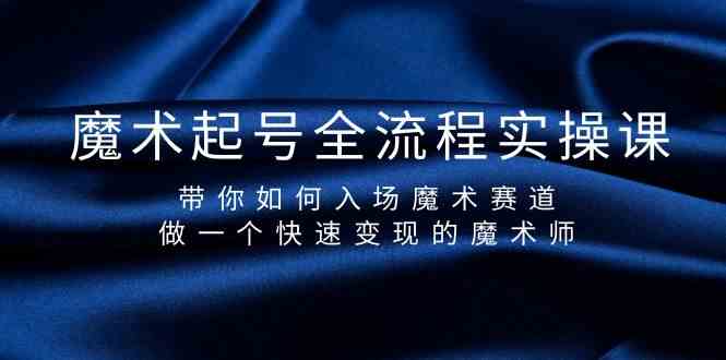 魔术起号全流程实操课,带你如何入场魔术赛道,做一个快速变现的魔术师-rose网创