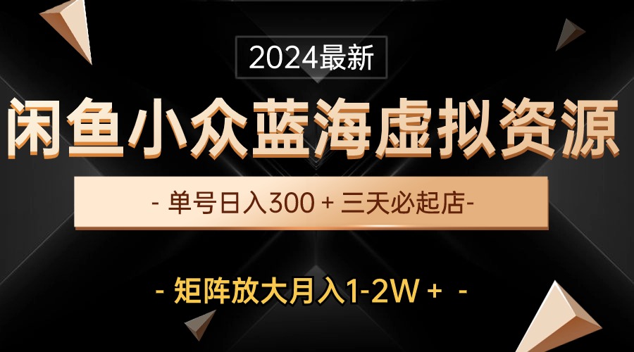 (10336期)最新闲鱼小众蓝海虚拟资源,单号日入300+,三天必起店,矩阵放大月入1-2W-rose网创