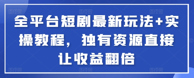 全平台短剧最新玩法+实操教程,独有资源直接让收益翻倍-rose网创