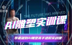 AI雕塑研习社·实训课，AI雕塑软件实操及技巧应用，一次让你成为AI雕塑高手-rose网创