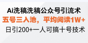 Ai洗稿洗稿公众号引流术,五号三入池,平均阅读1W+,日引200+一人可搞...-rose网创