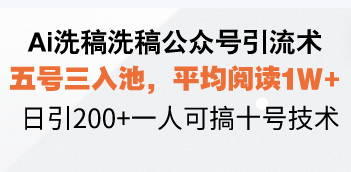 Ai洗稿洗稿公众号引流术,五号三入池,平均阅读1W+,日引200+一人可搞…-rose网创