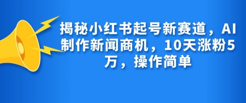揭秘小红书起号新赛道，AI制作新闻商机，10天涨粉1万，操作简单-rose网创