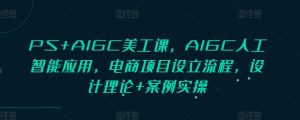 PS+AIGC美工课,AIGC人工智能应用,电商项目设立流程,设计理论+案例实操-rose网创