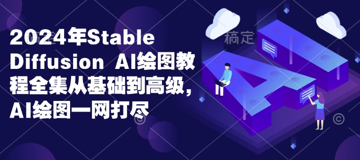 2024年Stable Diffusion Al绘图教程全集从基础到高级，AI绘图一网打尽-rose网创