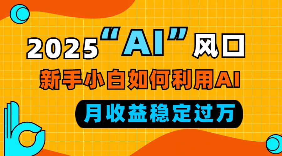 2025“ AI ”风口，新手小白如何利用ai，每月收益稳定过万-rose网创