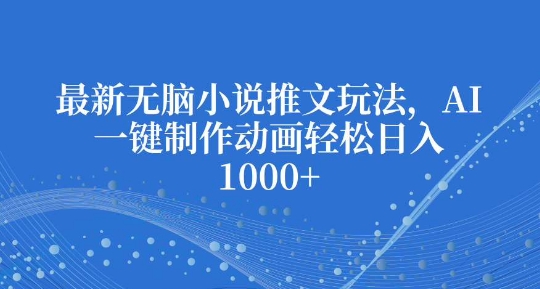最新无脑小说推文玩法,AI一键制作动画轻松日入多张【揭秘】-rose网创