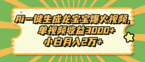 Ai一键生成龙宝宝爆火视频，单视频收益3000+，小白月入2万+-rose网创