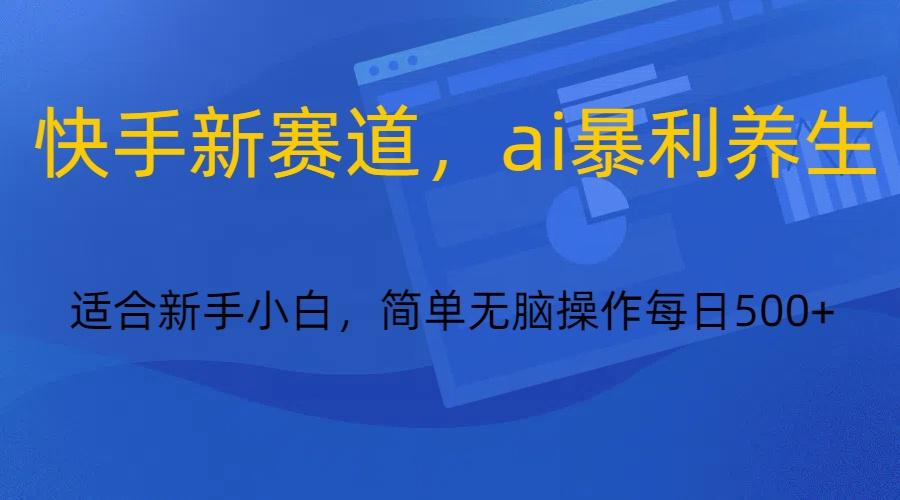 快手新赛道,ai暴利养生,0基础的小白也可以操作轻松日入500+-rose网创