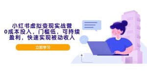 小红书虚拟变现实战营,0成本投入,门槛低,可持续盈利,快速实现被动收入-rose网创