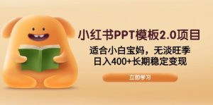 小红书PPT模板2.0项目,适合小白宝妈,无淡旺季,日入400+长期稳定变现-rose网创