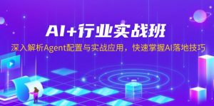 AI+行业实战班,深入解析Agent配置与实战应用,快速掌握AI落地技巧-rose网创