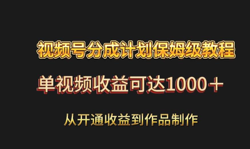 视频号分成计划保姆级教程：从开通收益到作品制作，单视频收益可达1000＋-rose网创