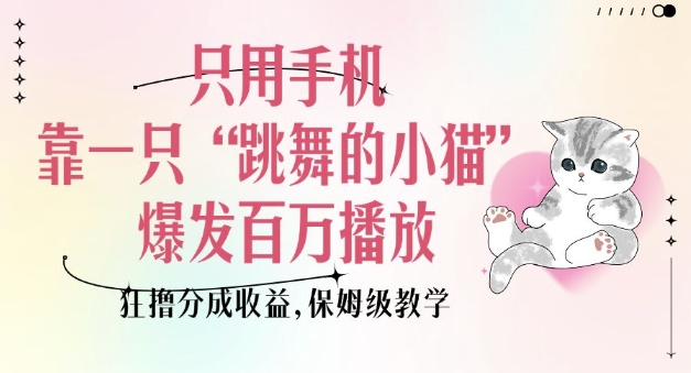 只用手机靠一只“跳舞的小猫”爆发百万播放，狂撸分成收益，保姆级教学-rose网创