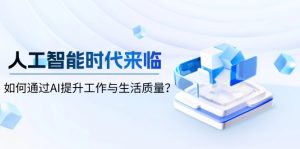 人工智能时代来临，如何通过AI提升工作与生活质量？-rose网创