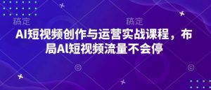 AI短视频创作与运营实战课程,布局Al短视频流量不会停-rose网创