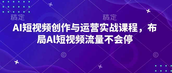 AI短视频创作与运营实战课程,布局Al短视频流量不会停-rose网创