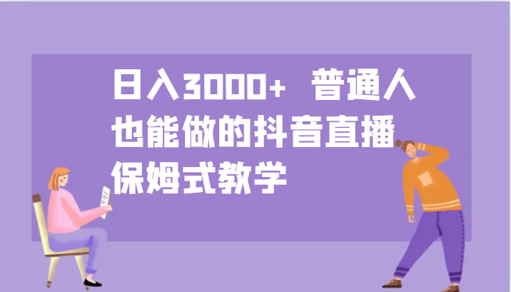 日入3000+ 普通人也能做的抖音直播 保姆式教学-rose网创