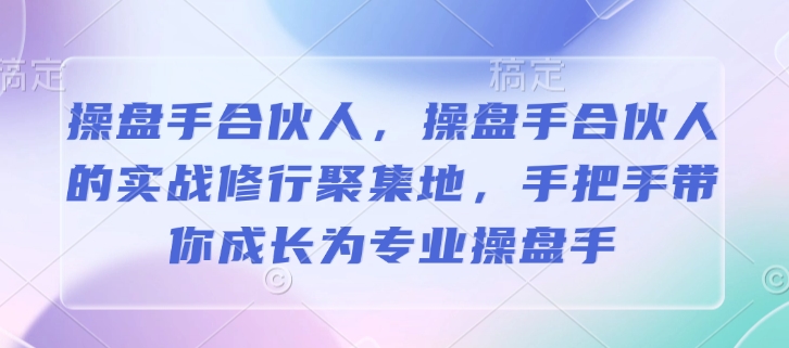 操盘手合伙人,操盘手合伙人的实战修行聚集地,手把手带你成长为专业操盘手-rose网创