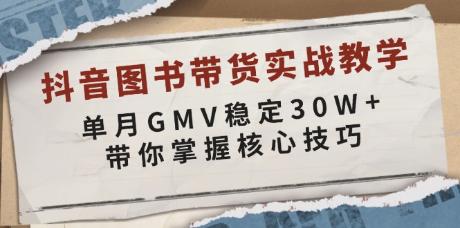 抖音图书带货实战教学，单月GMV稳定30W+，带你掌握核心技巧-rose网创