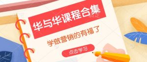 华与华课程合集,学做营销的有福了-rose网创