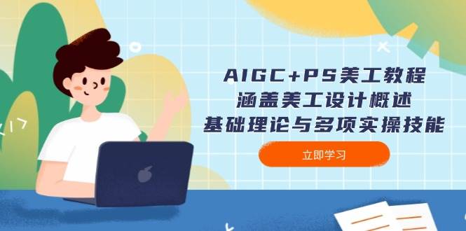 AIGC+PS美工教程:涵盖美工设计概述、基础理论与多项实操技能-rose网创