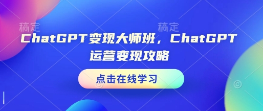 ChatGPT变现大师班，ChatGPT运营变现攻略-rose网创