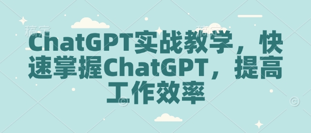 ChatGPT实战教学,快速掌握ChatGPT,提高工作效率-rose网创