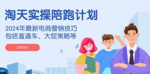 淘天实操陪跑计划,2024年最新电商营销技巧,包括直通车、大促策略等-rose网创
