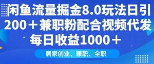 闲鱼流量掘金8.0玩法日引200+兼职粉配合视频代发日入多张收益,适合互联网小白居家创业-rose网创
