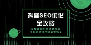 抖音 SEO优化全攻略，从搜索案例到商城搜索，打造高效短视频运营体系-rose网创