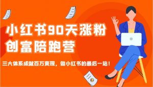 小红书90天涨粉创富陪跑营,三大体系成就百万变现,做小红书的最后一站!-rose网创