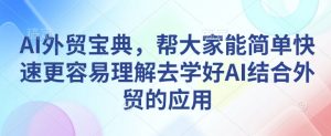 AI外贸宝典,帮大家能简单快速更容易理解去学好AI结合外贸的应用-rose网创