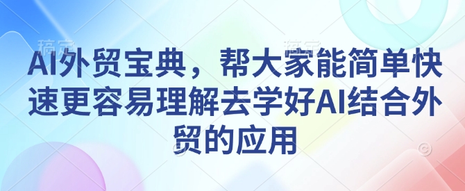 AI外贸宝典,帮大家能简单快速更容易理解去学好AI结合外贸的应用-rose网创