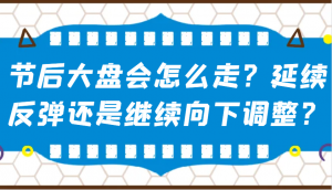 某公众号付费文章：节后大盘会怎么走？延续反弹还是继续向下调整？-rose网创