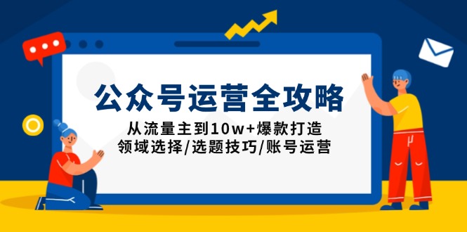 公众号运营全攻略:从流量主到10w+爆款打造,领域选择/选题技巧/账号运营-rose网创