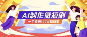 AI制作微短剧实操教程，今年最大风口一个视频100W播放量，附详细实操+变现计划-rose网创