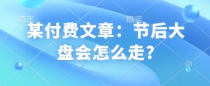 某付费文章:节后大盘会怎么走?-rose网创