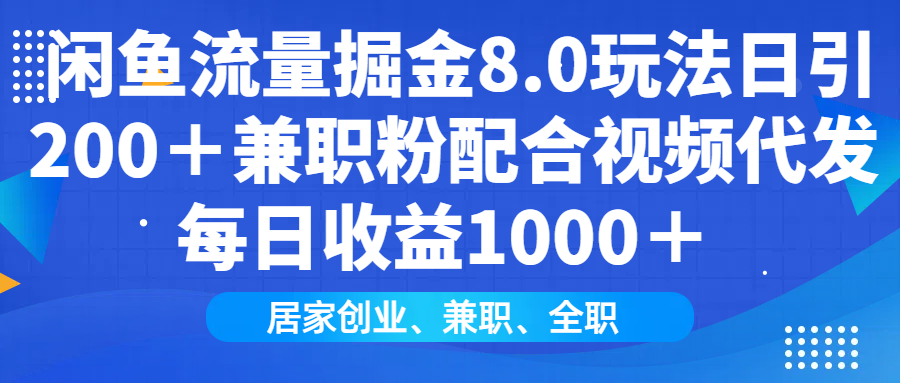 闲鱼流量掘金8.0玩法日引200＋兼职粉配合视频代发日入1000＋收益适合互…-rose网创