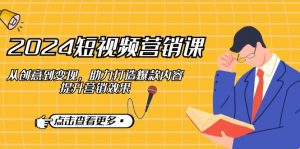 2024短视频-营销课:从创意到变现,助力打造爆款内容,提升营销效果-rose网创