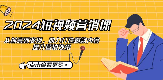 2024短视频-营销课:从创意到变现,助力打造爆款内容,提升营销效果-rose网创
