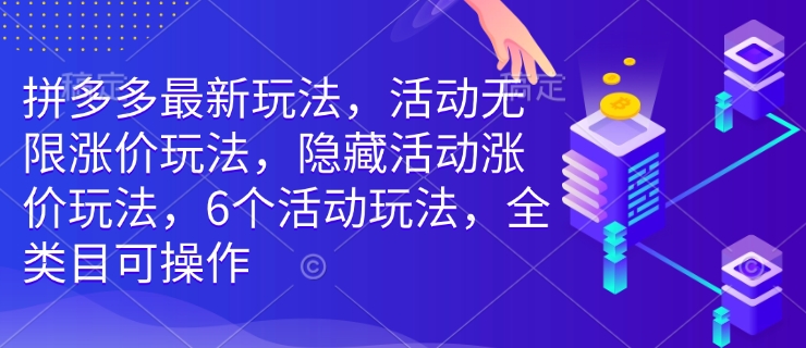 拼多多最新玩法,活动无限涨价玩法,隐藏活动涨价玩法,6个活动玩法,全类目可操作-rose网创