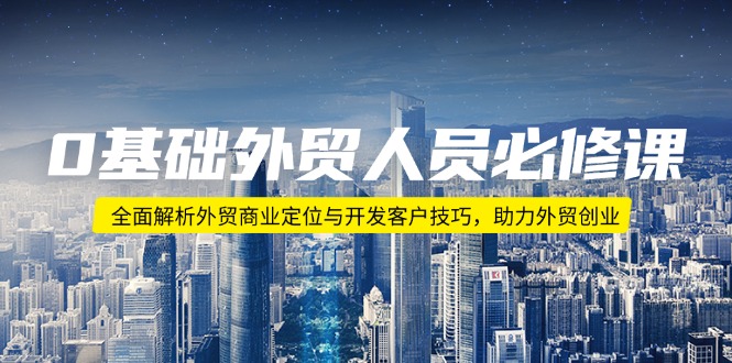 0基础外贸人员必修课:全面解析外贸商业定位与开发客户技巧,助力外贸创业-rose网创