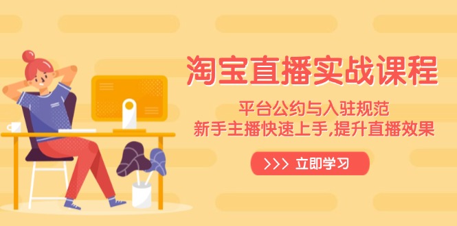 淘宝直播实战课程,平台公约与入驻规范,新手主播快速上手, 提升直播效果-rose网创