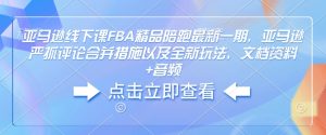 亚马逊线下课FBA精品陪跑最新一期，亚马逊严抓评论合并措施以及全新玩法，文档资料+音频-rose网创
