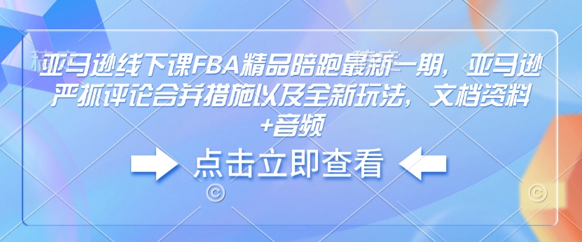 亚马逊线下课FBA精品陪跑最新一期，亚马逊严抓评论合并措施以及全新玩法，文档资料+音频-rose网创