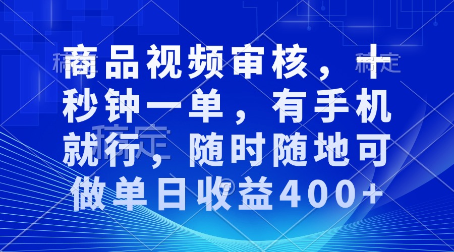审核视频，十秒钟一单，有手机就行，随时随地可做单日收益400+-rose网创